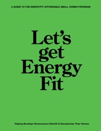 Black text on green background, "Let's Get EnergyFit: A Guide to the EnergyFit Affordable Small Homes Program" - Helping Brooklyn Homeowners Retrofit and Decarbonize Their Homes"